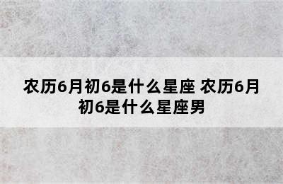 农历6月初6是什么星座 农历6月初6是什么星座男